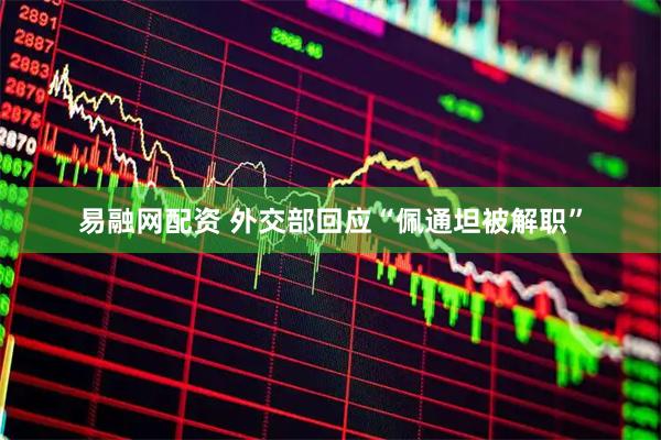 易融网配资 外交部回应“佩通坦被解职”