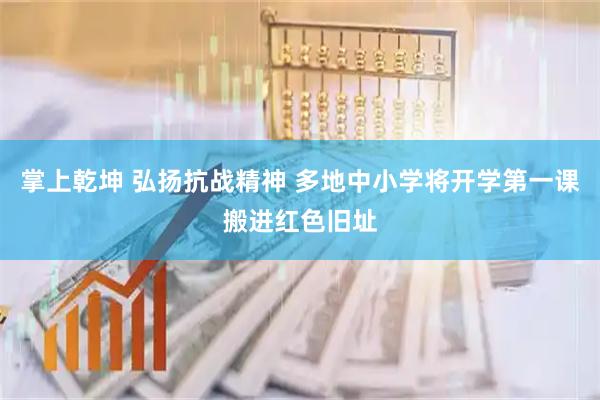 掌上乾坤 弘扬抗战精神 多地中小学将开学第一课搬进红色旧址
