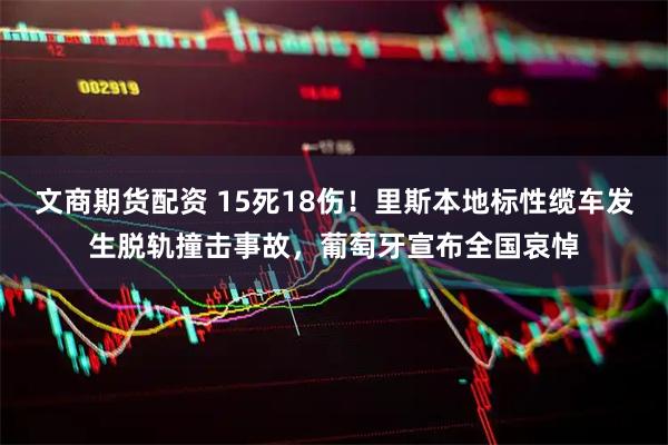 文商期货配资 15死18伤！里斯本地标性缆车发生脱轨撞击事故，葡萄牙宣布全国哀悼