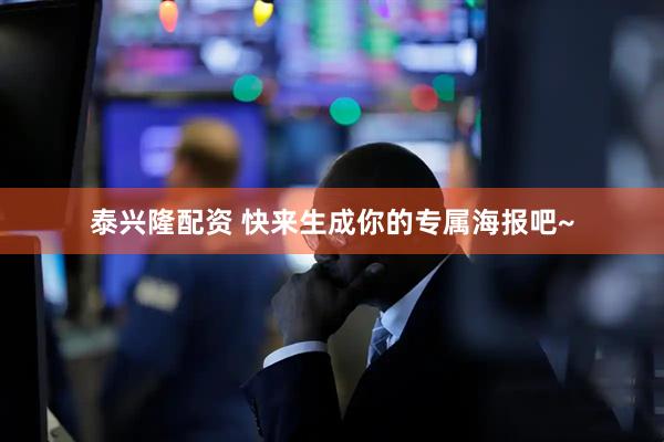 泰兴隆配资 快来生成你的专属海报吧~