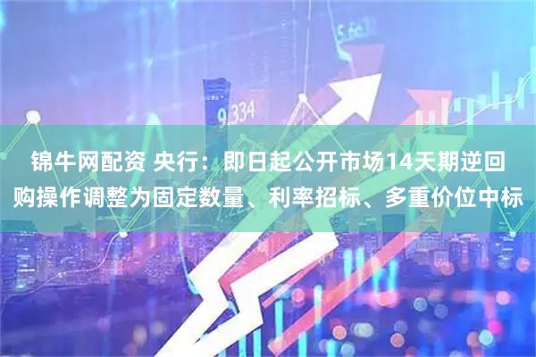锦牛网配资 央行：即日起公开市场14天期逆回购操作调整为固定数量、利率招标、多重价位中标