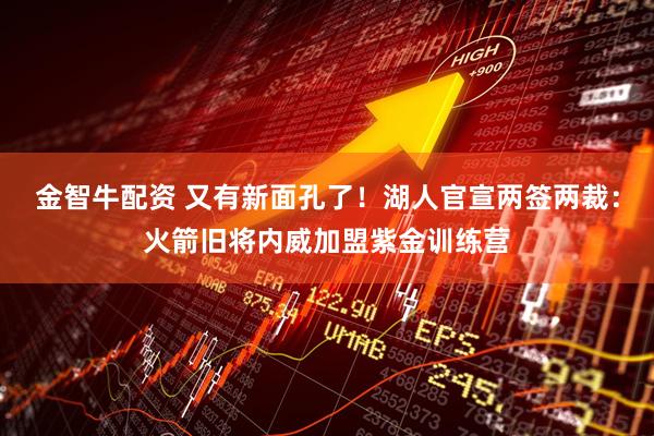 金智牛配资 又有新面孔了！湖人官宣两签两裁：火箭旧将内威加盟紫金训练营