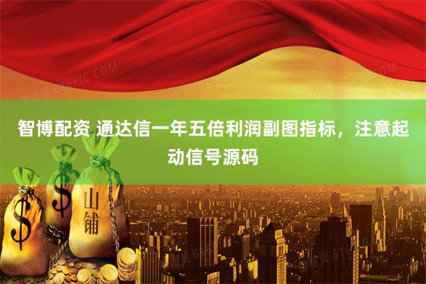 智博配资 通达信一年五倍利润副图指标，注意起动信号源码