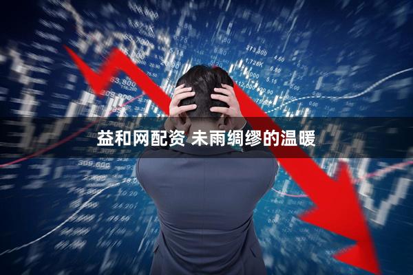 益和网配资 未雨绸缪的温暖