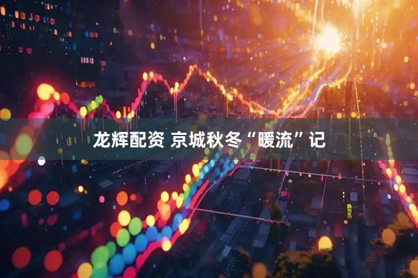 龙辉配资 京城秋冬“暖流”记