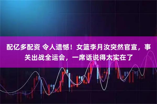 配亿多配资 令人遗憾！女篮李月汝突然官宣，事关出战全运会，一席话说得太实在了
