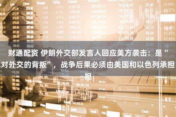 财通配资 伊朗外交部发言人回应美方袭击：是“对外交的背叛”，战争后果必须由美国和以色列承担