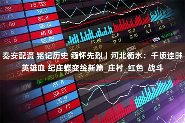 秦安配资 铭记历史 缅怀先烈丨河北衡水：千顷洼畔英雄血 纪庄蝶变绘新篇_庄村_红色_战斗