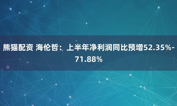 熊猫配资 海伦哲：上半年净利润同比预增52.35%-71.88%