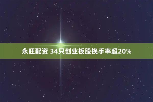 永旺配资 34只创业板股换手率超20%