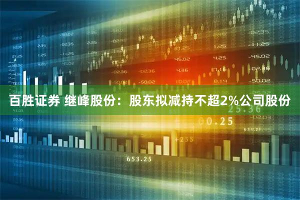 百胜证券 继峰股份:股东拟减持不超2%公司股份